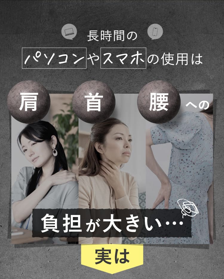 長時間のパソコンやスマホの使用は、肩首腰への負担が大きい